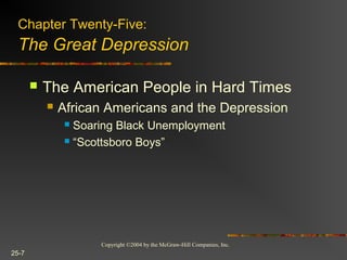 Copyright ©2004 by the McGraw-Hill Companies, Inc.
25-7
 The American People in Hard Times
 African Americans and the Depression
 Soaring Black Unemployment
 “Scottsboro Boys”
Chapter Twenty-Five:
The Great Depression
 
