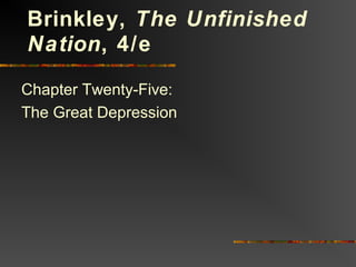 Chapter Twenty-Five:
The Great Depression
Brinkley, The Unfinished
Nation, 4/e
 