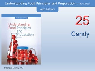 © Cengage Learning 2015
Understanding Food Principles and Preparation • Fifth Edition
AMY BROWN
© Cengage Learning 2015
Candy
25
 