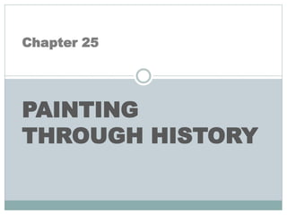 Chapter 25
PAINTING
THROUGH HISTORY
 