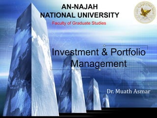 Dr. Muath Asmar
Investment & Portfolio
Management
AN-NAJAH
NATIONAL UNIVERSITY
Faculty of Graduate Studies
 