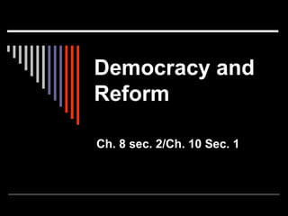 Democracy and
Reform
Ch. 8 sec. 2/Ch. 10 Sec. 1
 