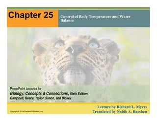 Chapter 25 Control of Body Temperature and Water 
Balance 
PowerPoint Lectures for 
Biology: Concepts & Connections, Sixth Edition 
Campbell, Reece, Taylor, Simon, and Dickey 
Copyright © 2009 Pearson Education, Inc. 
Lecture by Richard L. Myers 
Translated by Nabih A. Baeshen 
 