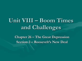 Unit VIII – Boom Times and Challenges Chapter 26 – The Great Depression Section 2 – Roosevelt’s New Deal 