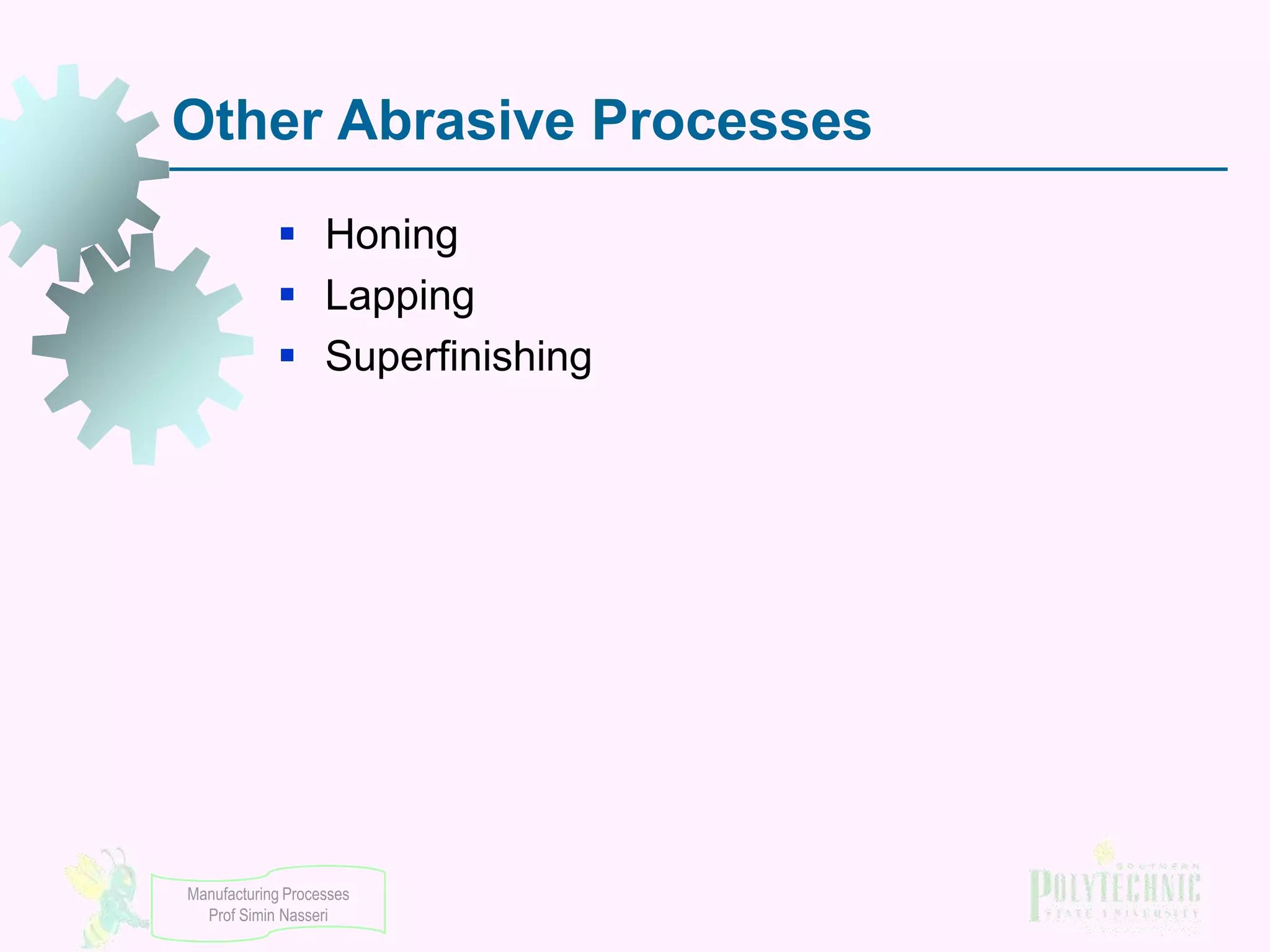 Other Abrasive Processes
 Honing
 Lapping
 Superfinishing

Manufacturing Processes
Prof Simin Nasseri

 