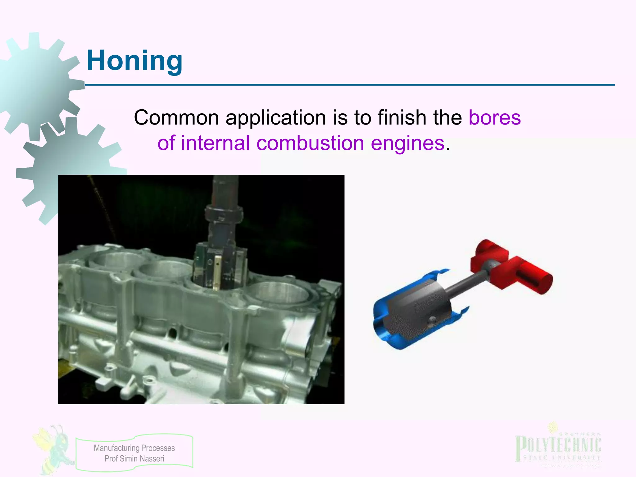 Honing
Common application is to finish the bores
of internal combustion engines.

Manufacturing Processes
Prof Simin Nasseri

 