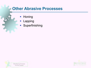 Other Abrasive Processes
 Honing
 Lapping
 Superfinishing

Manufacturing Processes
Prof Simin Nasseri

 