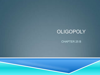 OLIGOPOLY
 CHAPTER 25 B
 