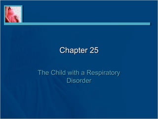 Chapter 25Chapter 25
The Child with a RespiratoryThe Child with a Respiratory
DisorderDisorder
 
