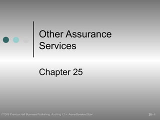 Other Assurance
Services
Chapter 25

©2008 Prentice Hall Business Publishing, Auditing 12/e, Arens/Beasley/Elder

25 - 1

 