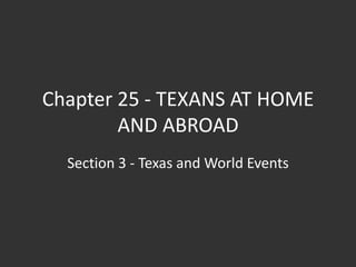 Chapter 25 - TEXANS AT HOME
        AND ABROAD
  Section 3 - Texas and World Events
 