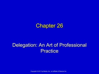 Chapter 26Chapter 26
Delegation: An Art of ProfessionalDelegation: An Art of Professional
PracticePractice
Copyright © 2011 by Mosby, Inc., an affiliate of Elsevier Inc.Copyright © 2011 by Mosby, Inc., an affiliate of Elsevier Inc.
 