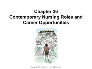 Chapter 26
Contemporary Nursing Roles and
Career Opportunities
Copyright © 2014 by Mosby, an imprint of Elsevier Inc.
 