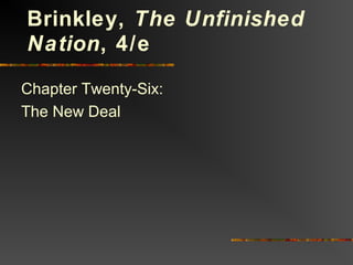 Chapter Twenty-Six:
The New Deal
Brinkley, The Unfinished
Nation, 4/e
 
