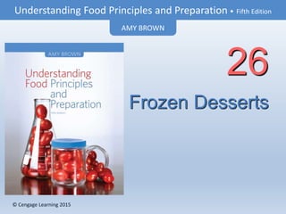 © Cengage Learning 2015
Understanding Food Principles and Preparation • Fifth Edition
AMY BROWN
© Cengage Learning 2015
Frozen Desserts
26
 