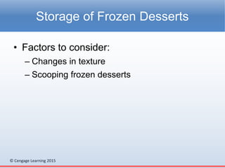 © Cengage Learning 2015
• Factors to consider:
– Changes in texture
– Scooping frozen desserts
Storage of Frozen Desserts
 