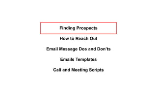 Finding Prospects
How to Reach Out
Email Message Dos and Don’ts
Emails Templates
Call and Meeting Scripts
 