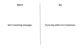 Don’t’ send long messages. Try to stay within 2 to 3 sentences.
Don’t Do
 