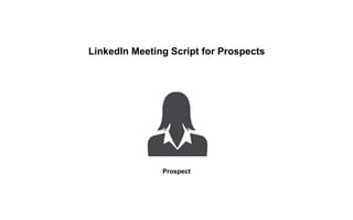 LinkedIn Meeting Script for Prospects
Prospect
 