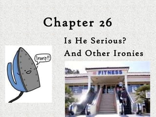 Chapter 26 Is He Serious?  And Other Ironies 