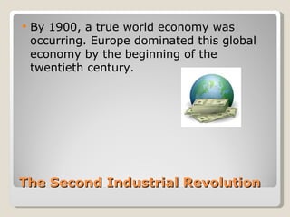    By 1900, a true world economy was
    occurring. Europe dominated this global
    economy by the beginning of the
    twentieth century.




The Second Industrial Revolution
 