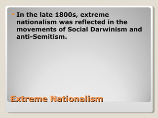    In the late 1800s, extreme
    nationalism was reflected in the
    movements of Social Darwinism and
    anti-Semitism.




Extreme Nationalism
 