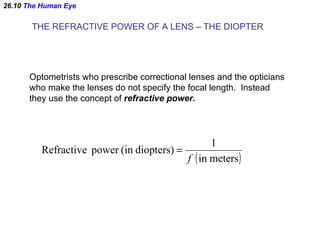 26.10  The Human Eye THE REFRACTIVE POWER OF A LENS – THE DIOPTER Optometrists who prescribe correctional lenses and the o...