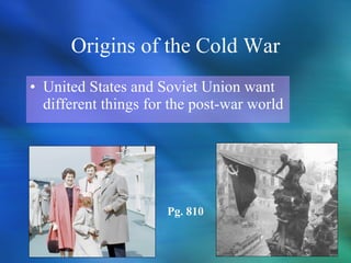 Origins of the Cold War United States and Soviet Union want different things for the post-war world Pg. 810 