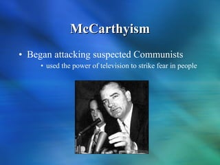 McCarthyism Began attacking suspected Communists used the power of television to strike fear in people 