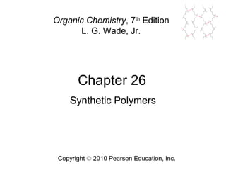 Chapter 26
Copyright © 2010 Pearson Education, Inc.
Organic Chemistry, 7th
Edition
L. G. Wade, Jr.
Synthetic Polymers
 