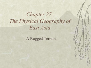 Chapter 27:
The Physical Geography of
        East Asia
      A Rugged Terrain
 