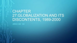 CHAPTER
27:GLOBALIZATION AND ITS
DISCONTENTS, 1989-2000
JSRCC HIS 122
 