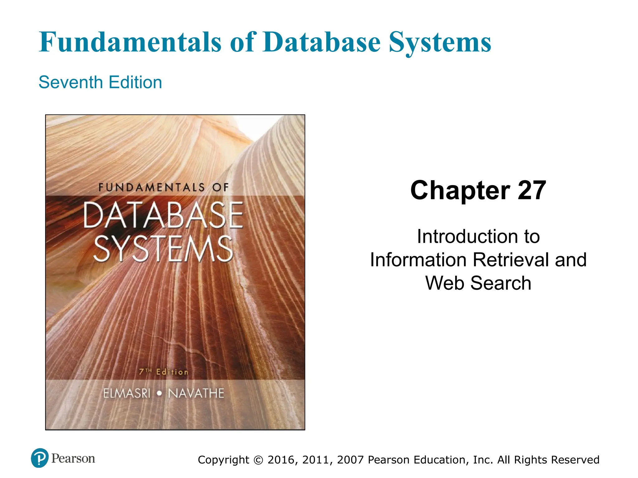 Fundamentals of Database Systems
Seventh Edition
Chapter 27
Introduction to
Information Retrieval and
Web Search
Copyright © 2016, 2011, 2007 Pearson Education, Inc. All Rights Reserved
 