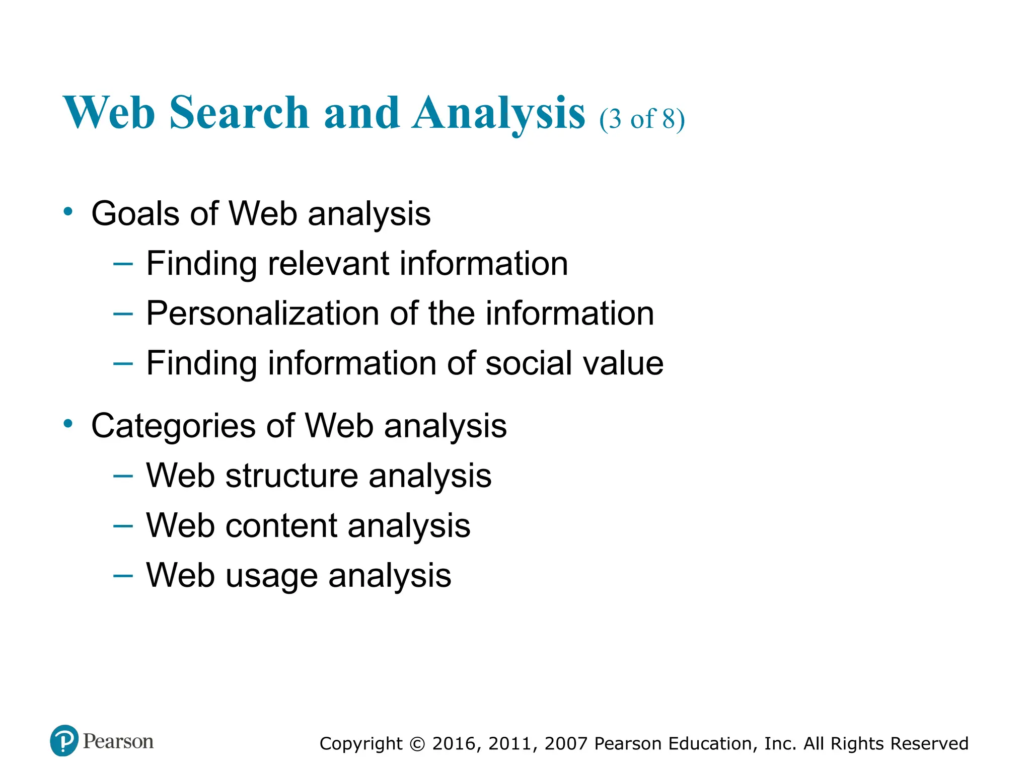 Copyright © 2016, 2011, 2007 Pearson Education, Inc. All Rights Reserved
Web Search and Analysis (3 of 8)
• Goals of Web analysis
– Finding relevant information
– Personalization of the information
– Finding information of social value
• Categories of Web analysis
– Web structure analysis
– Web content analysis
– Web usage analysis
 