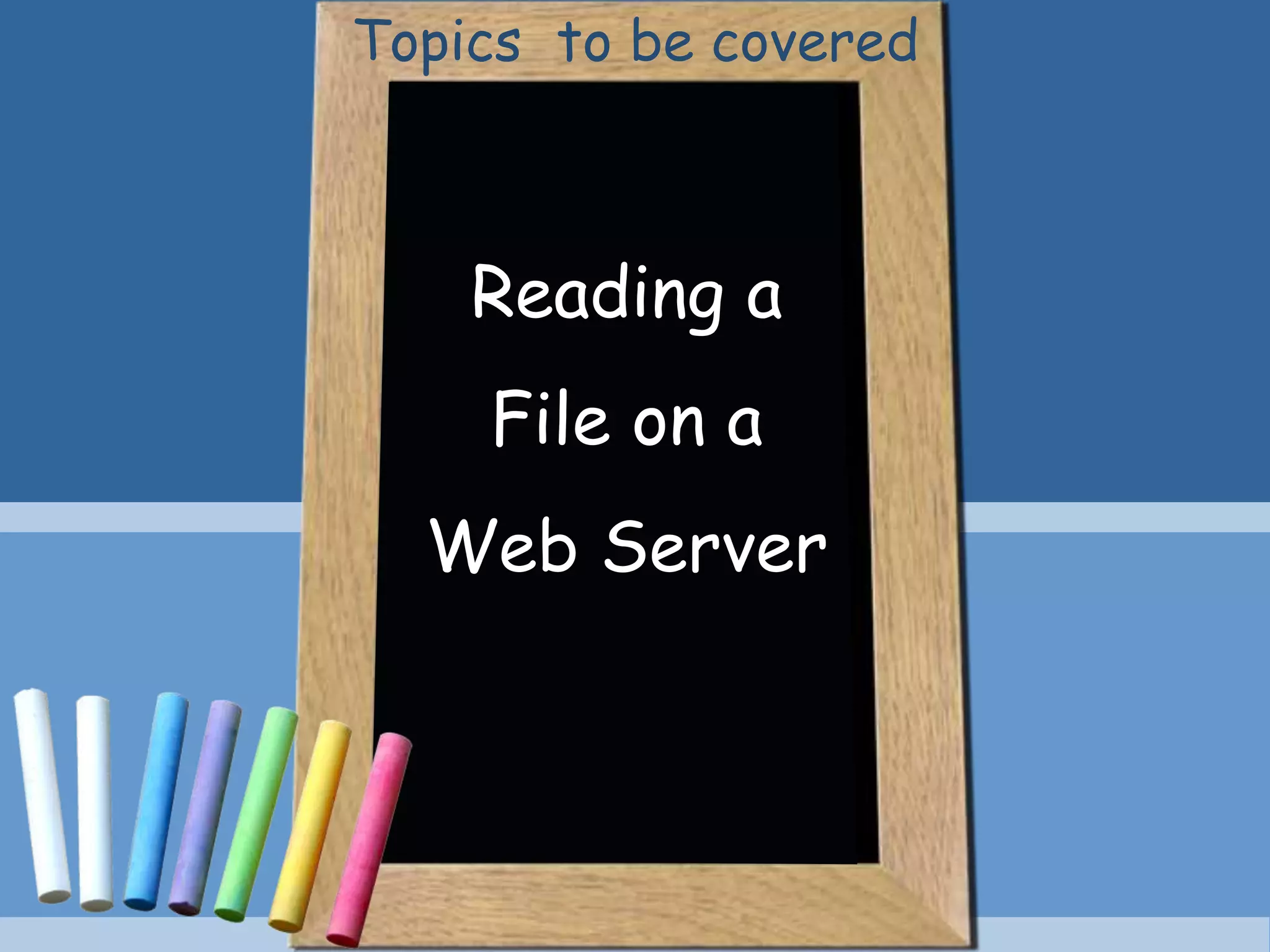 Reading a
File on a
Web Server
Topics to be covered
 