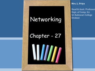 Networking
Chapter - 27
Mrs. L. Priya
Head & Assit. Professor
Dept. of Comp. Sci.
Sri Kaliswari College
Sivakasi
 
