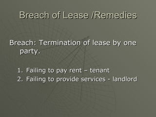 Breach of Lease /Remedies Breach: Termination of lease by one party. Failing to pay rent – tenant Failing to provide services - landlord 