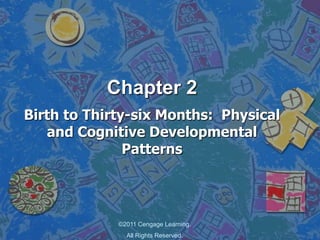 Chapter 2
Birth to Thirty-six Months: Physical
and Cognitive Developmental
Patterns
©2011 Cengage Learning.
All Rights Reserved.
 