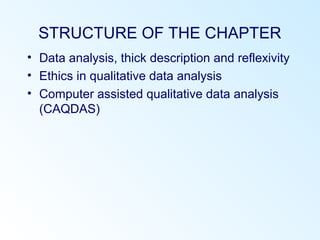 STRUCTURE OF THE CHAPTER
• Data analysis, thick description and reflexivity
• Ethics in qualitative data analysis
• Computer assisted qualitative data analysis
(CAQDAS)
 