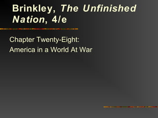 Chapter Twenty-Eight:
America in a World At War
Brinkley, The Unfinished
Nation, 4/e
 