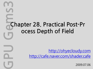 PU Gems3
     Chapter 28. Practical Post-Pr
        ocess Depth of Field


                       http://ohyecloudy.com
            http://cafe.naver.com/shader.cafe

                                    2009.07.06
 