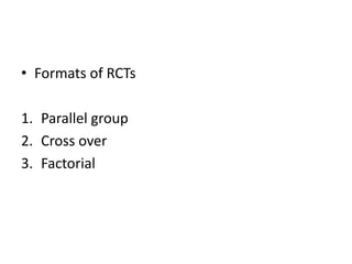 • Formats of RCTs
1. Parallel group
2. Cross over
3. Factorial
 