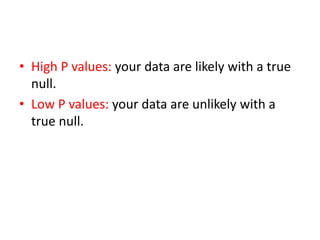 • High P values: your data are likely with a true
null.
• Low P values: your data are unlikely with a
true null.
 