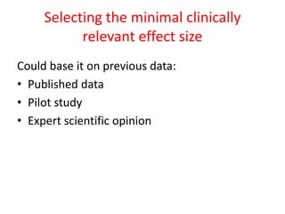 Selecting the minimal clinically
relevant effect size
Could base it on previous data:
• Published data
• Pilot study
• Expert scientific opinion
 