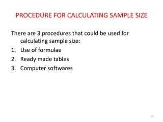 PROCEDURE FOR CALCULATING SAMPLE SIZE
There are 3 procedures that could be used for
calculating sample size:
1. Use of formulae
2. Ready made tables
3. Computer softwares
57
 