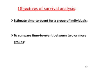 67
Estimate time-to-event for a group of individuals:
To compare time-to-event between two or more
groups:
Objectives of survival analysis:
 