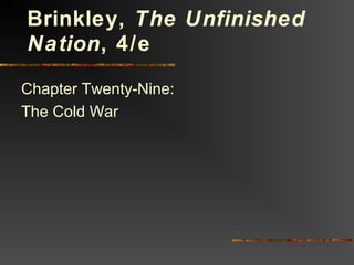 Chapter Twenty-Nine:
The Cold War
Brinkley, The Unfinished
Nation, 4/e
 
