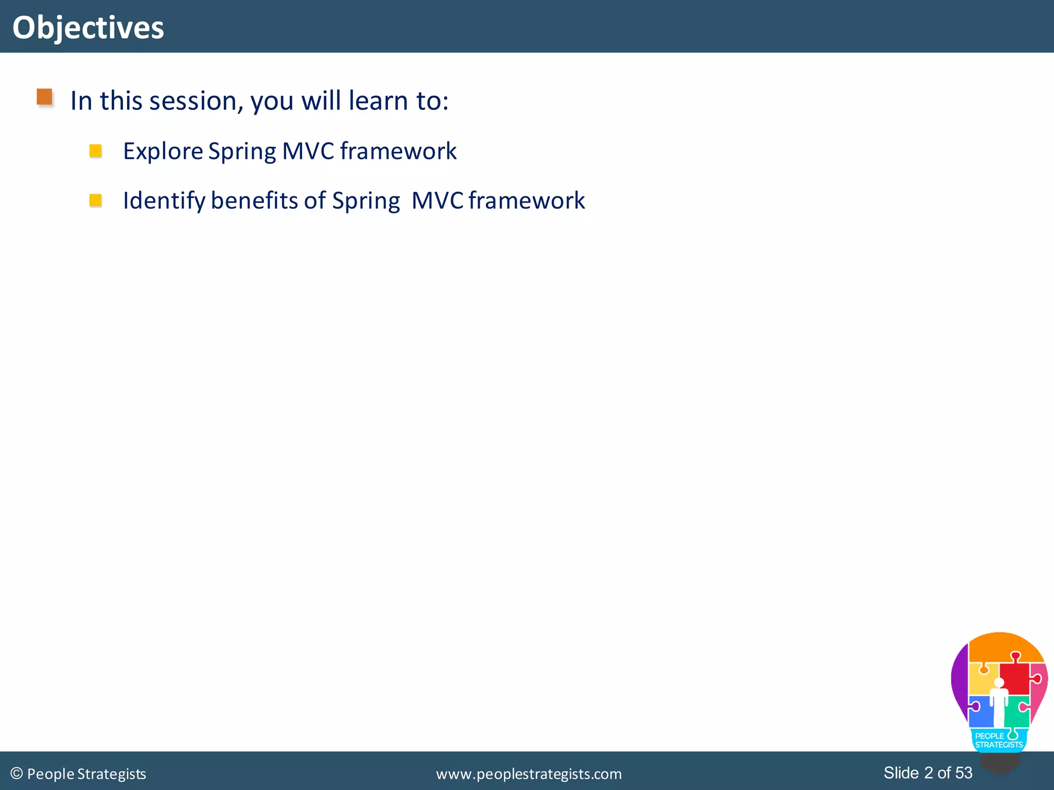 Slide 2 of 53© People Strategists www.peoplestrategists.com
Objectives
In this session, you will learn to:
Explore Spring MVC framework
Identify benefits of Spring MVC framework
 