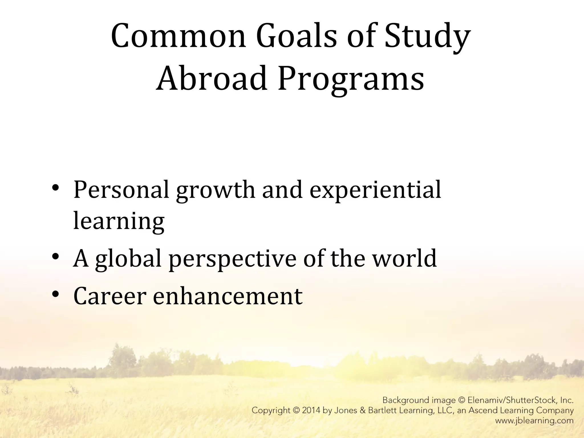 Common Goals of Study
Abroad Programs
• Personal growth and experiential
learning
• A global perspective of the world
• Career enhancement
 