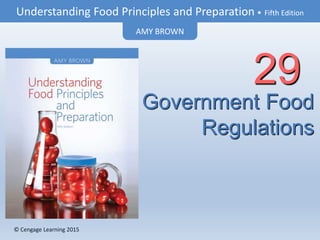 © Cengage Learning 2015
Understanding Food Principles and Preparation • Fifth Edition
AMY BROWN
© Cengage Learning 2015
Government Food
Regulations
29
 